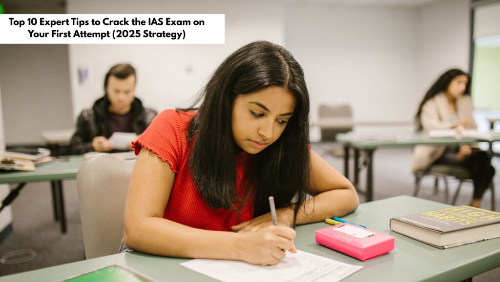 Top 10 Expert Tips to Crack the IAS Exam on Your First Attempt (2025 Strategy)